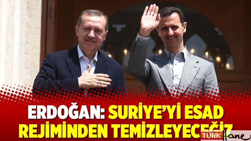 Erdoğan: Suriye’yi Esad rejiminden temizleyeceğiz