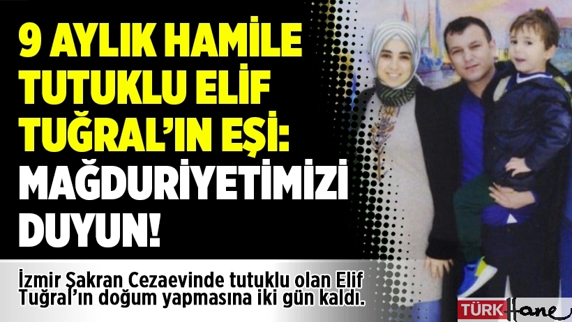 9 aylık hamile tutuklu Elif Tuğral’ın eşi: Mağduriyetimizi duyun!