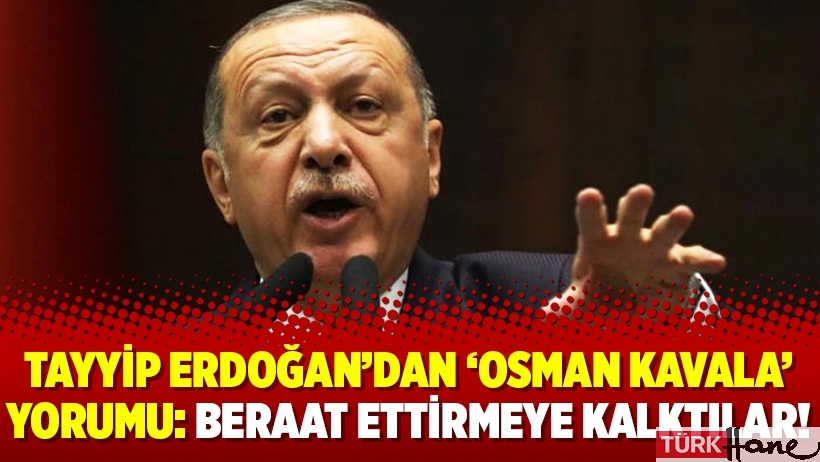 Tayyip Erdoğan’dan ‘Osman Kavala’ yorumu: Beraat ettirmeye kalktılar!