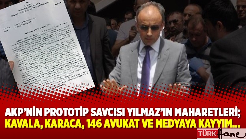 AKP’nin Prototip Savcısı Yılmaz’ın maharetleri; Kavala, Karaca, 146 avukat ve medyaya kayyım…