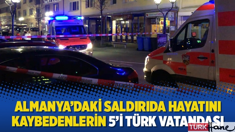Almanya’daki saldırıda hayatını kaybedenlerin 5’i Türk vatandaşı