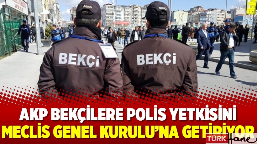 AKP bekçilere polis yetkisini Meclis Genel Kurulu’na getiriyor