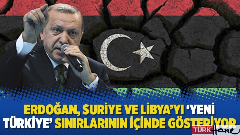 Erdoğan, Suriye ve Libya’yı ‘Yeni Türkiye‘ sınırlarının içinde gösteriyor