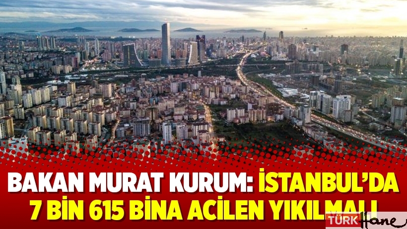 Bakan Murat Kurum: İstanbul’da 7 bin 615 bina acilen yıkılmalı