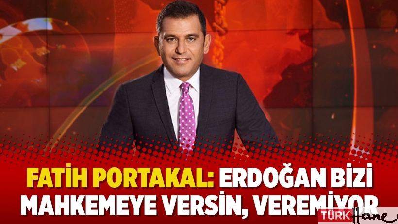 Fatih Portakal: Erdoğan bizi mahkemeye versin, veremiyor