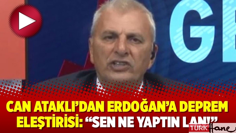 Can Ataklı’dan Erdoğan’a deprem eleştirisi: “Sen ne yaptın lan!”