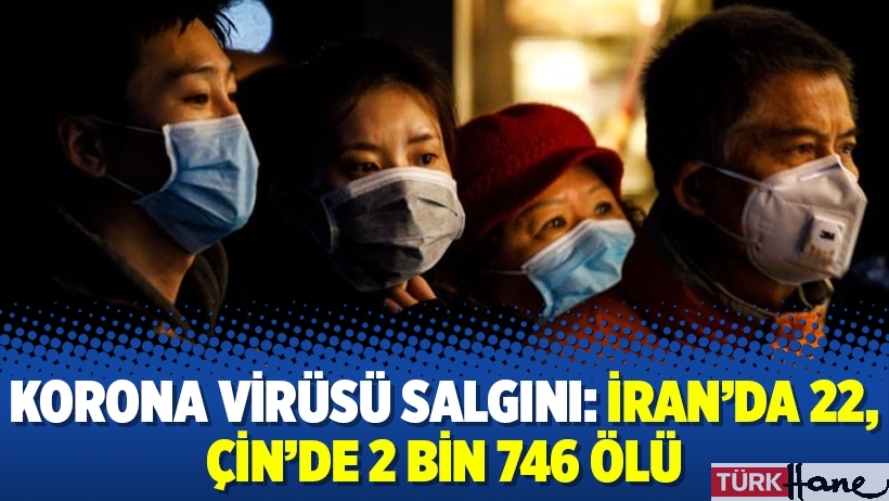 Korona virüsü salgını: İran’da 22, Çin’de 2 bin 746 ölü