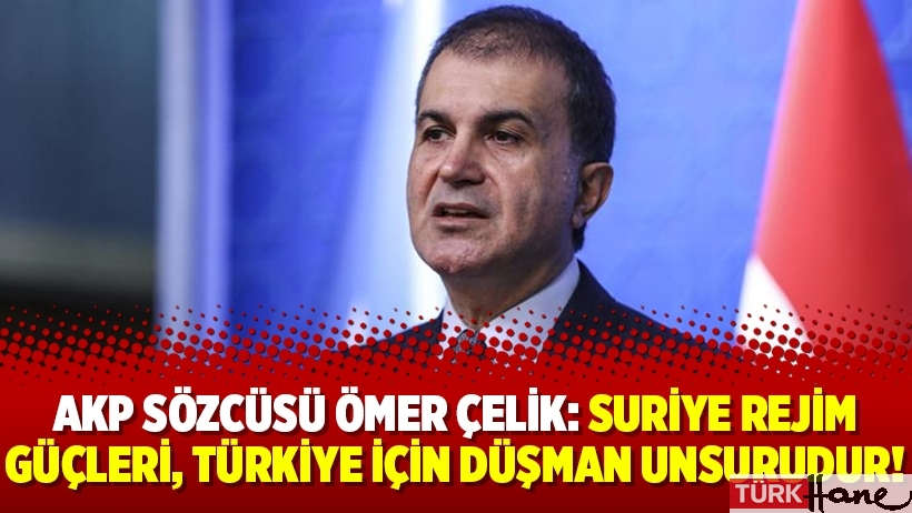 AKP Sözcüsü Ömer Çelik: Suriye rejim güçleri, Türkiye için düşman unsurudur!
