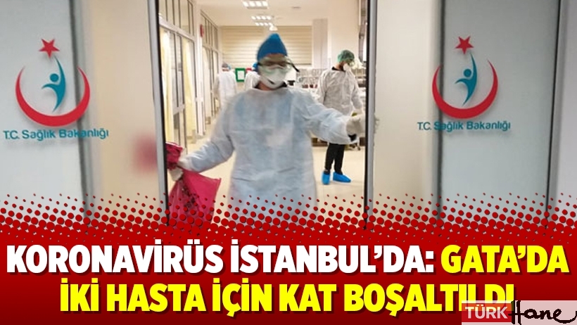 Koronavirüs İstanbul’da: GATA’da iki hasta için kat boşaltıldı