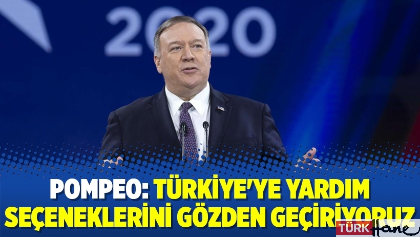 Pompeo: Türkiye'ye yardım seçeneklerini gözden geçiriyoruz