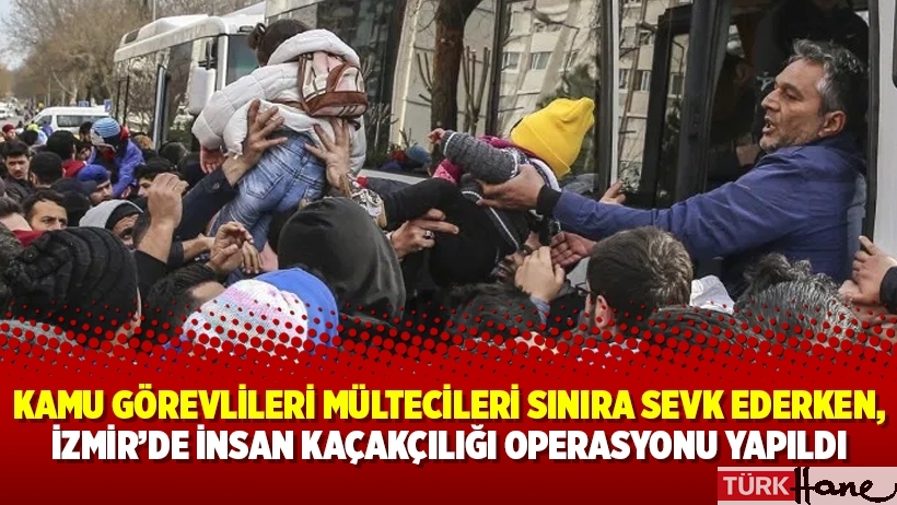 Kamu görevlileri mültecileri sınıra sevk ederken, İzmir’de insan kaçakçılığı operasyonu yapıldı