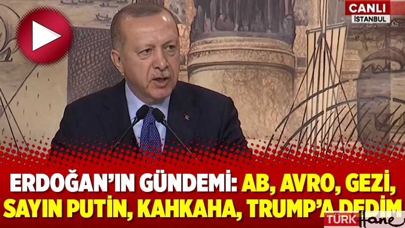 Erdoğan’ın gündemi: AB, Avro, Gezi, Sayın Putin, kahkaha, Trump’a dedim