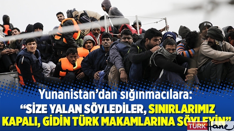 “Size yalan söylediler, sınırlarımız kapalı, gidin Türk makamlarına söyleyin”