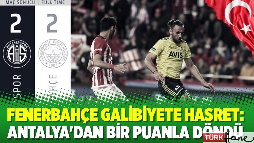 Fenerbahçe galibiyete hasret: Antalya'dan bir puanla döndü