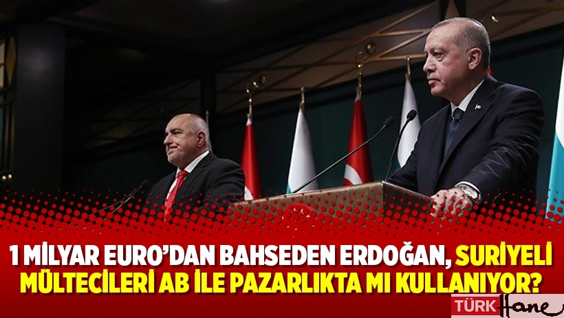 1 milyar Euro’dan bahseden Erdoğan, Suriyeli mültecileri AB ile pazarlıkta mı kullanıyor?