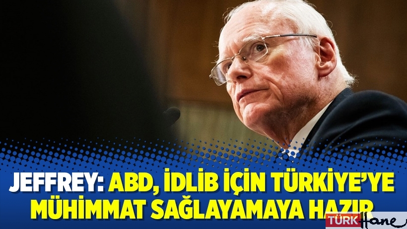 Jeffrey: ABD, İdlib için Türkiye’ye mühimmat sağlayamaya hazır