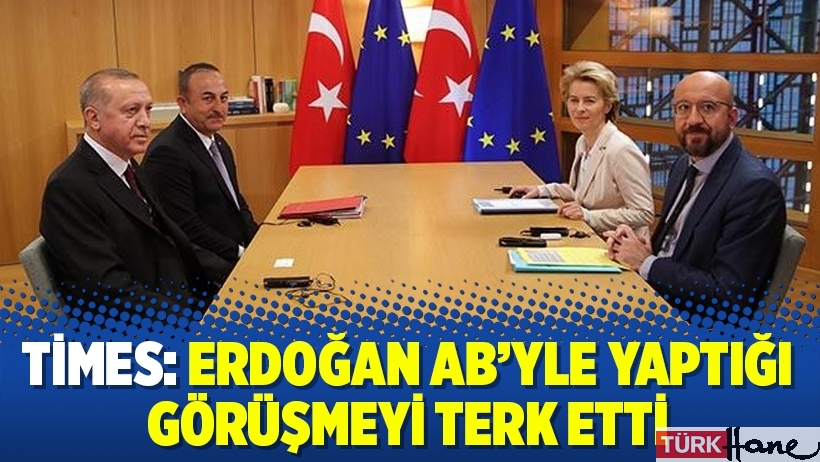 Times: Erdoğan AB’yle yaptığı görüşmeyi terk etti