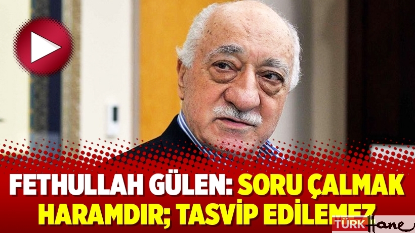 Fethullah Gülen: Soru çalmak haramdır; Tasvip edilemez