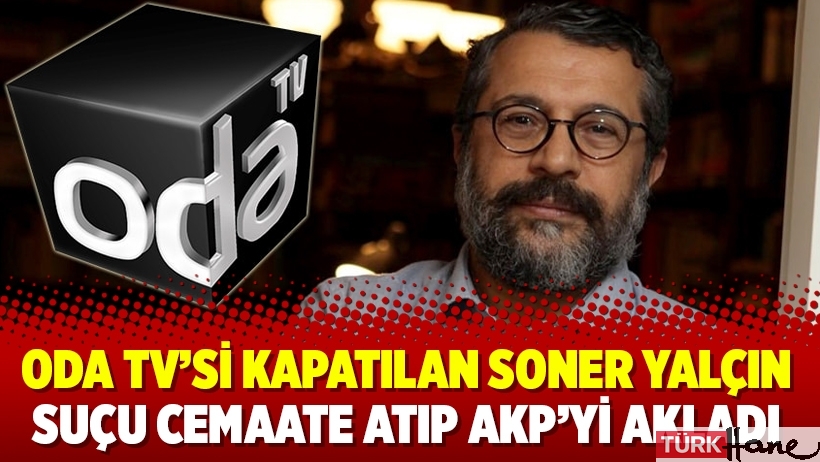 Oda TV’si kapatılan Soner Yalçın suçu Cemaate atıp AKP’yi akladı