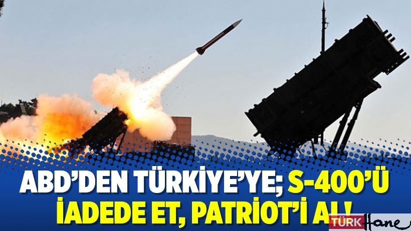 ABD’den Türkiye’ye; S-400’ü iadede et, Patriot’i al!