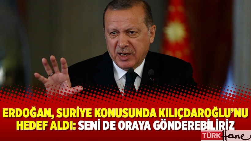 Erdoğan, Suriye konusunda Kılıçdaroğlu’nu hedef aldı: Seni de oraya gönderebiliriz