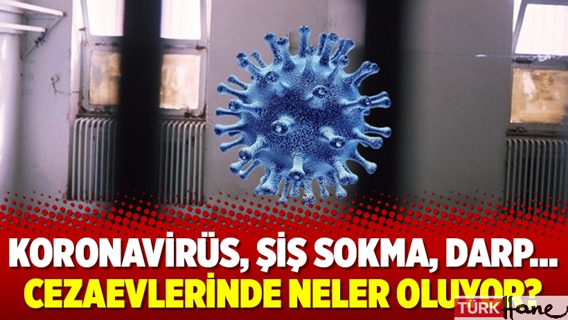 Koronavirüs, şiş sokma, darp… Cezaevlerinde neler oluyor?