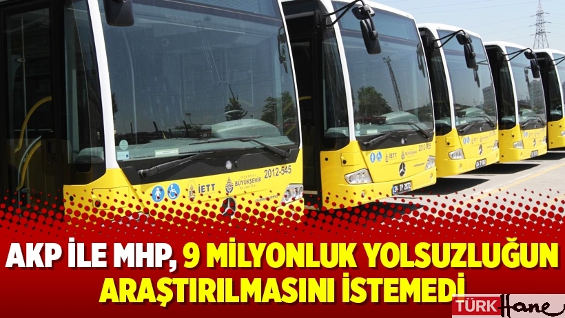 AKP ile MHP, 9 milyonluk yolsuzluğun araştırılmasını istemedi