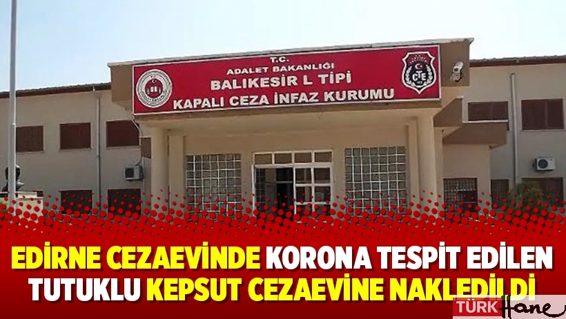 Edirne Cezaevinde korona tespit edilen tutuklu Kepsut Cezaevine nakledildi