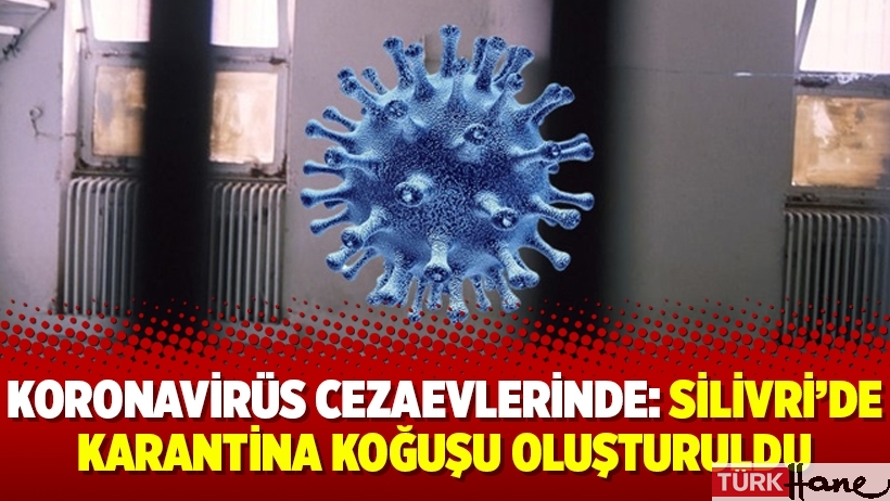 Koronavirüs cezaevlerinde: Silivri’de karantina koğuşu oluşturuldu