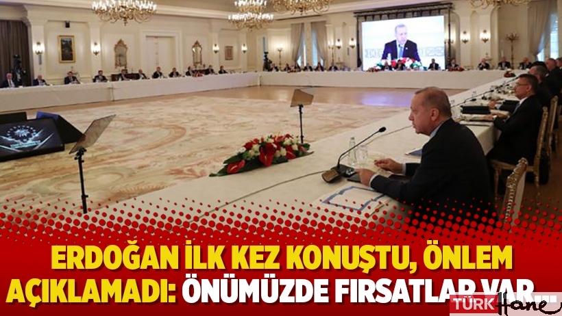 Erdoğan ilk kez konuştu, önlem açıklamadı: Önümüzde fırsatlar var…
