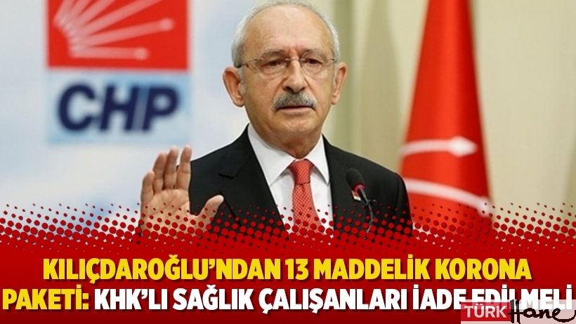 Kılıçdaroğlu’ndan 13 maddelik korona paketi: KHK’lı sağlık çalışanları iade edilmeli