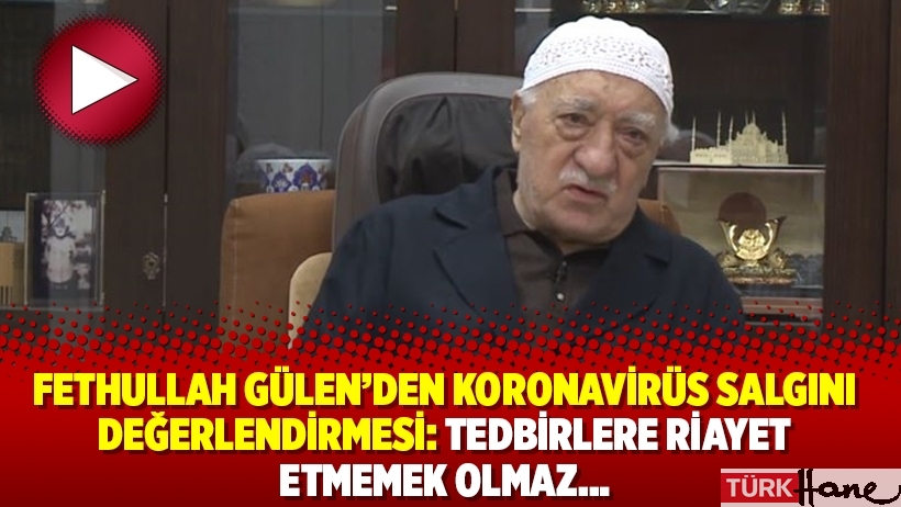 Fethullah Gülen’den Koronavirüs salgını değerlendirmesi: Tedbirlere riayet etmemek olmaz…