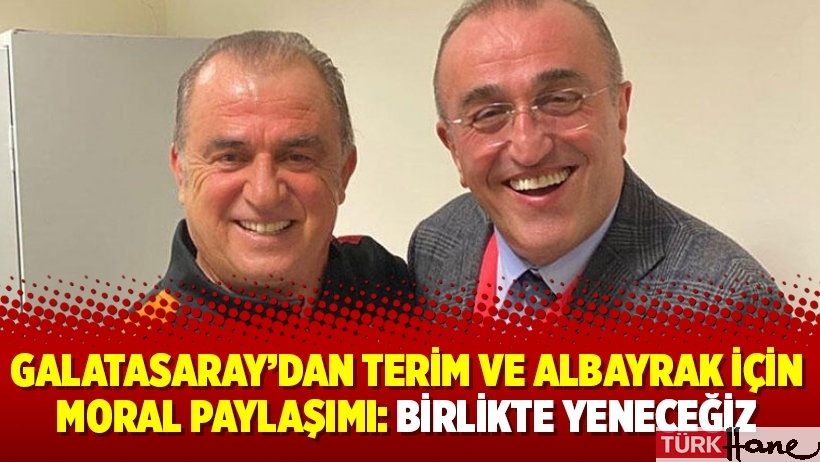 Galatasaray’dan Terim ve Albayrak için moral paylaşımı: Birlikte yeneceğiz