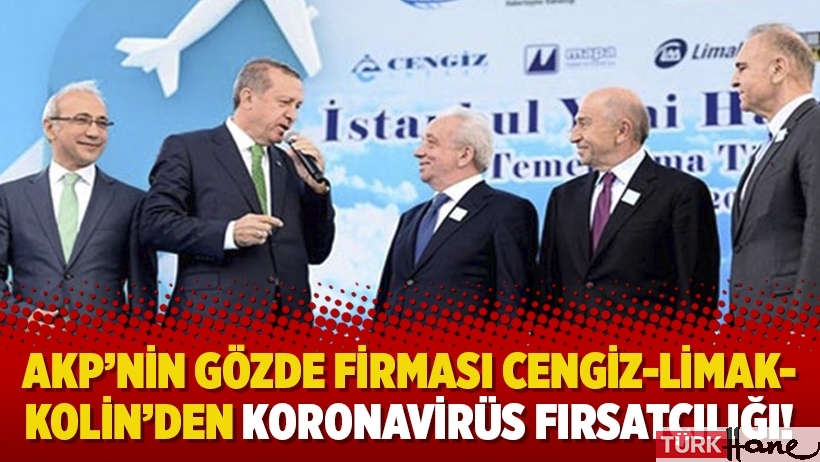 AKP’nin gözde firması Cengiz-Limak-Kolin’den koronavirüs fırsatçılığı!
