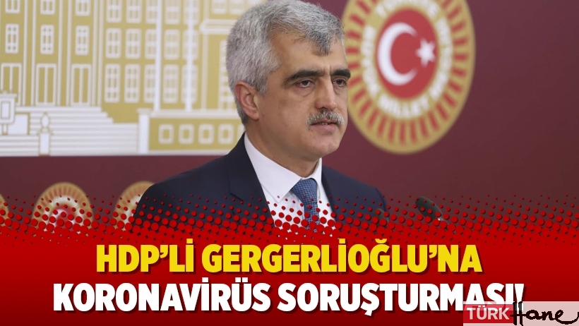 HDP’li Gergerlioğlu’na koronavirüs soruşturması!