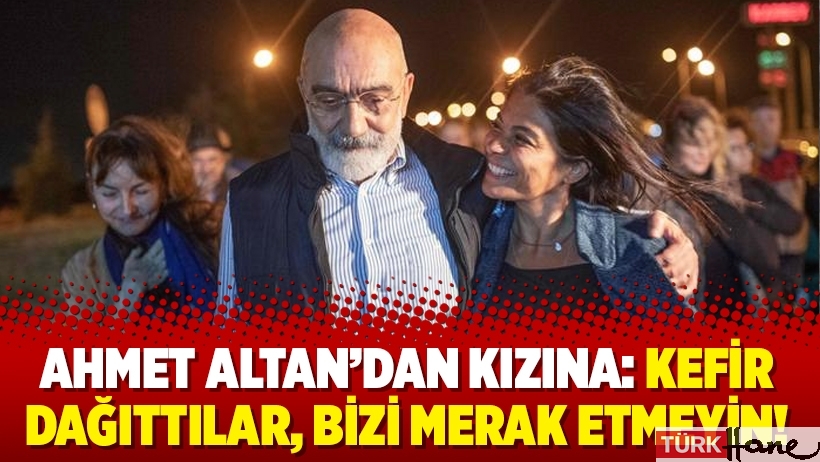 Ahmet Altan’dan kızına: Kefir dağıttılar, bizi merak etmeyin!