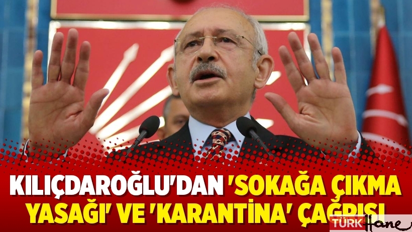 Kılıçdaroğlu'dan 'sokağa çıkma yasağı' ve 'karantina' çağrısı
