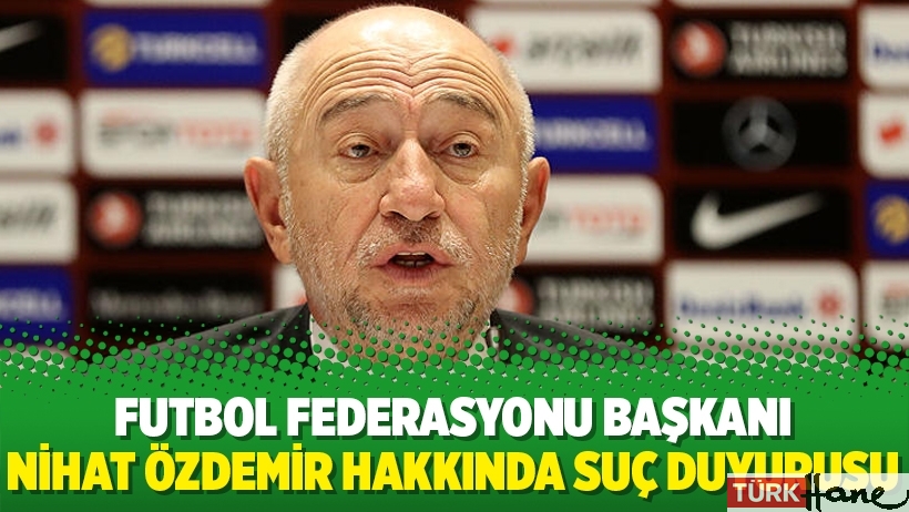 Futbol Federasyonu Başkanı Nihat Özdemir hakkında suç duyurusu