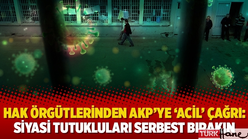 Hak örgütlerinden AKP’ye ‘acil’ çağrı: Siyasi tutukluları serbest bırakın
