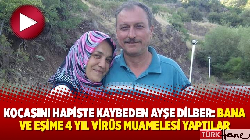 Kocasını hapiste kaybeden Ayşe Dilber: “Bana ve eşime 4 yıl virüs muamelesi yaptılar”