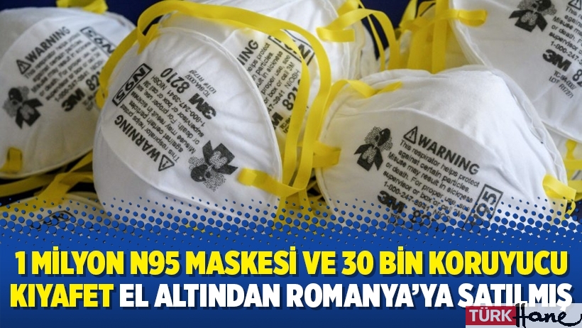 1 milyon N95 maskesi ve 30 bin koruyucu kıyafet el altından Romanya’ya satılmış