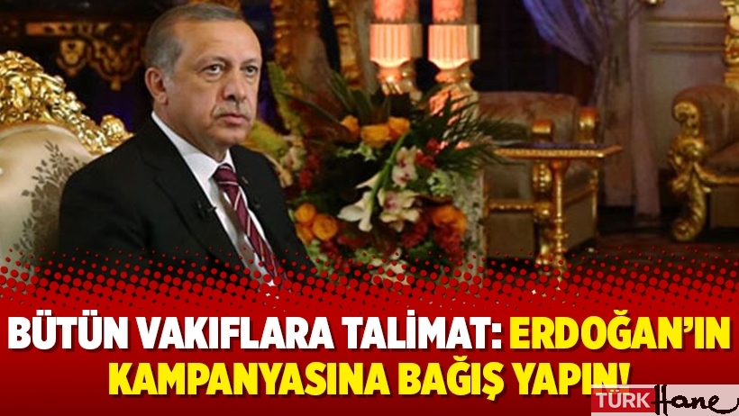 Bütün vakıflara talimat: Erdoğan’ın kampanyasına bağış yapın!