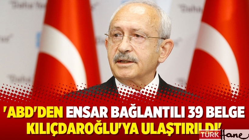 'ABD'den Ensar bağlantılı 39 belge Kılıçdaroğlu'ya ulaştırıldı'