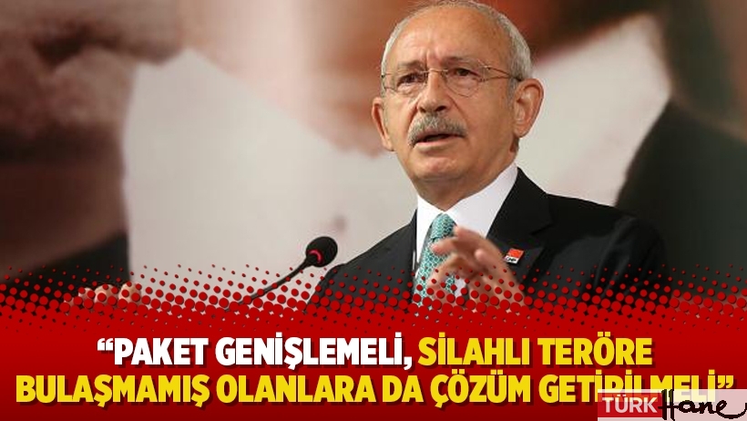 Kılıçdaroğlu: Paket genişlemeli, silahlı teröre bulaşmamış olanlara da çözüm getirilmeli