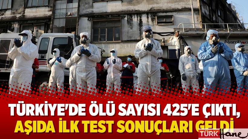 Türkiye'de ölü sayısı 425'e çıktı, aşıda ilk test sonuçları geldi