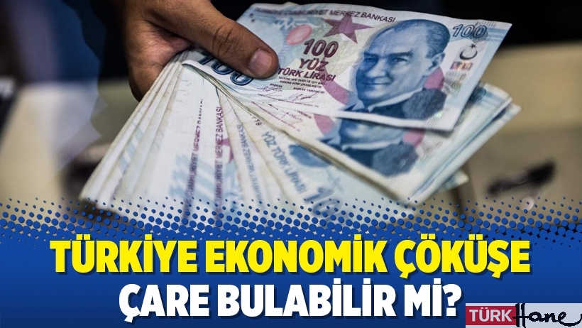 Türkiye ekonomik çöküşe çare bulabilir mi?