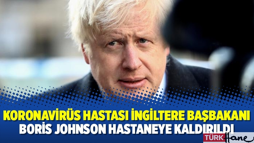 Koronavirüs hastası İngiltere Başbakanı Boris Johnson hastaneye kaldırıldı