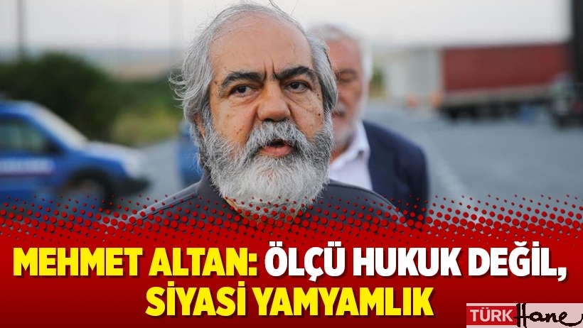 Mehmet Altan: Ölçü hukuk değil, siyasi yamyamlık
