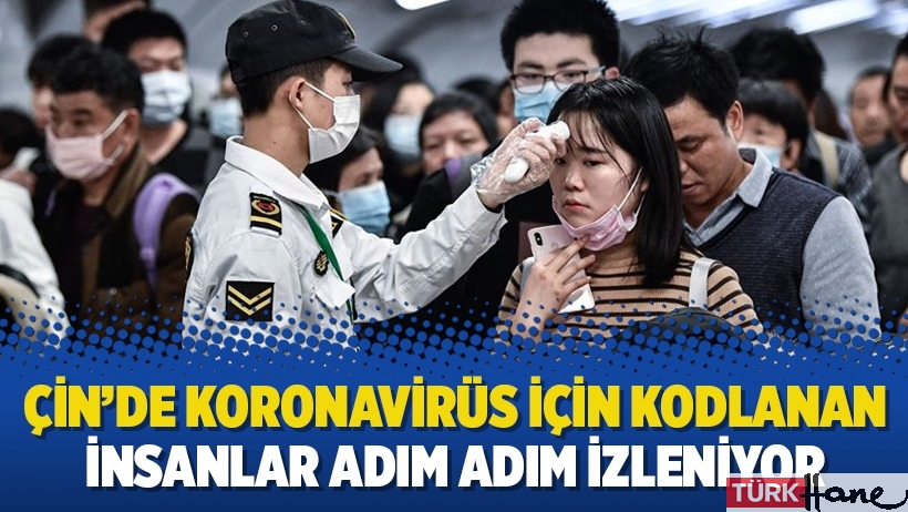 Çin’de koronavirüs için kodlanan insanlar adım adım izleniyor