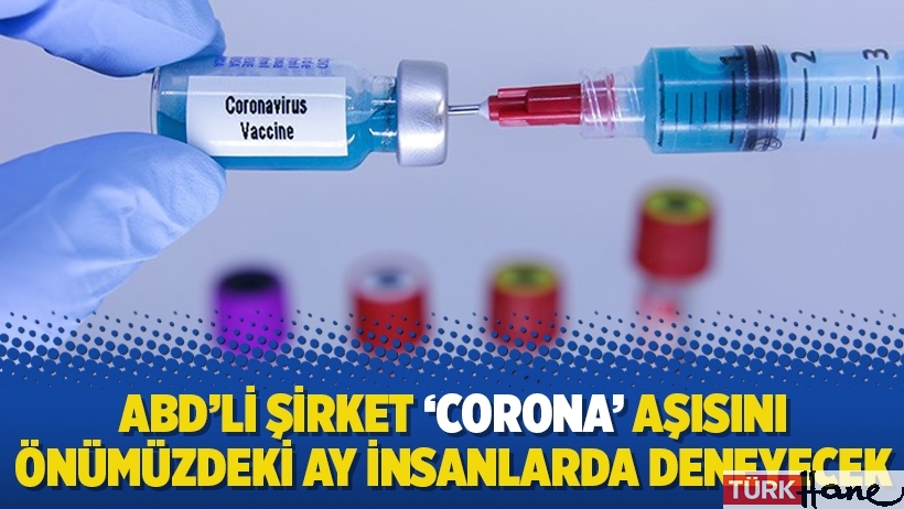 ABD’li şirket ‘corona’ aşısını önümüzdeki ay insanlarda deneyecek